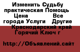 Изменить Судьбу, практическая Помощь › Цена ­ 15 000 - Все города Услуги » Другие   . Краснодарский край,Горячий Ключ г.